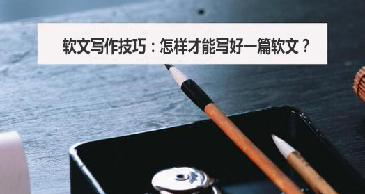 <b>软文写作技巧：怎样才能写好一篇软文？</b>