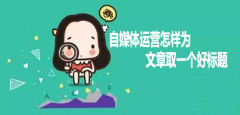 <b>自媒体运营怎样为文章取一个好标题，2018标题新套路！</b>