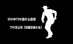 <b>SEO中TDK是什么意思，TDK怎么写【标题攻略大全】</b>