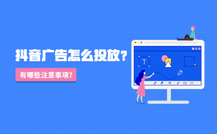 抖音广告怎么投放？有哪些注意事项？