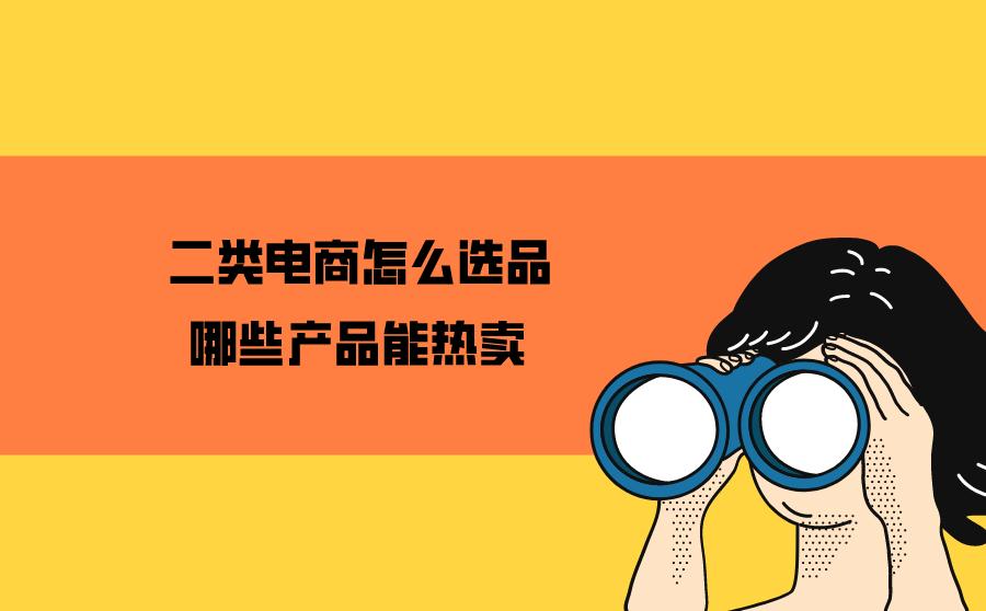 二类电商怎么选品？哪些产品能热卖-