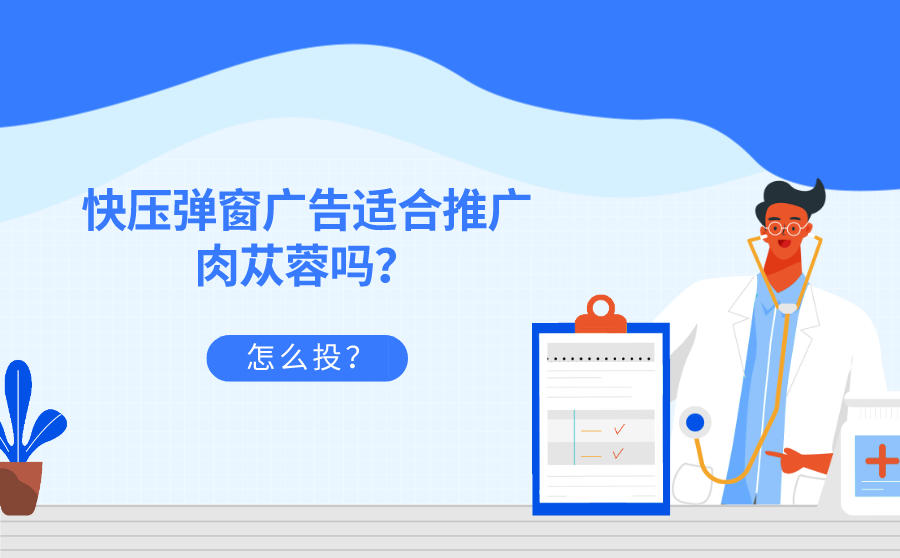 快压弹窗广告适合推广肉苁蓉吗？肉苁蓉广告怎么投？