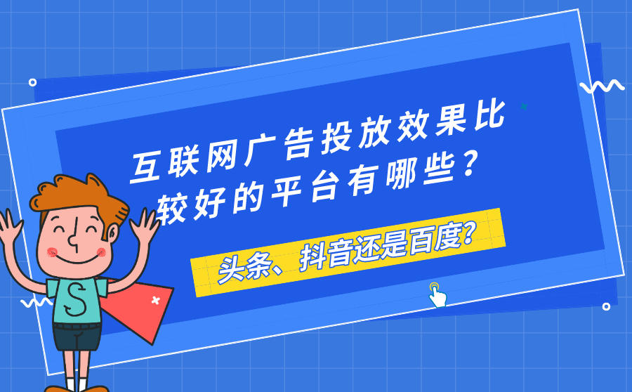互联网广告投放效果比较好的平台有哪些？头条、抖音还是百度？