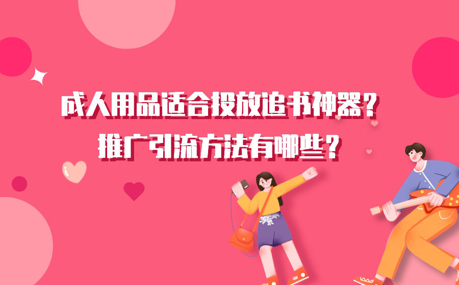 成人用品适合投放追书神器？推广引流方法有哪些？
