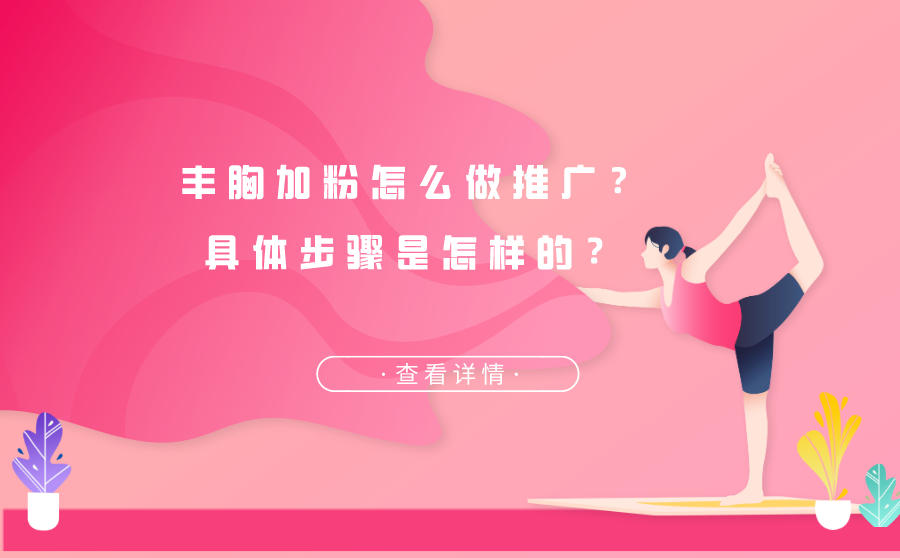丰胸加粉怎么做推广？具体步骤是怎样的？