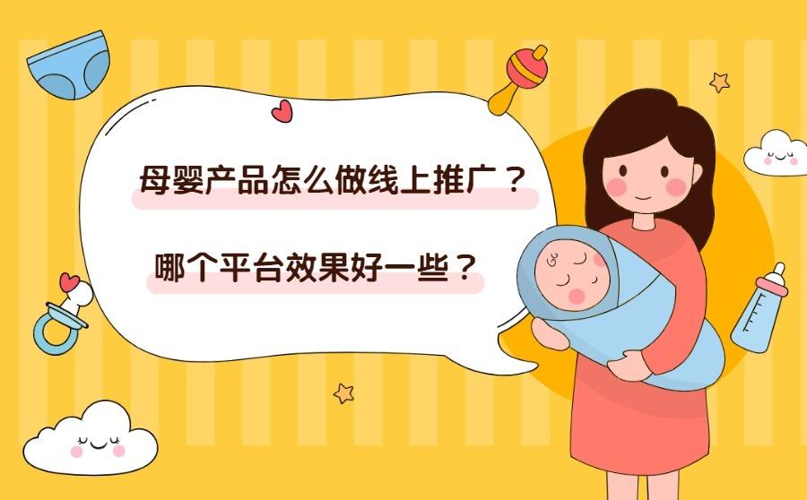 母婴产品怎么做线上推广？哪个平台效果好一些？