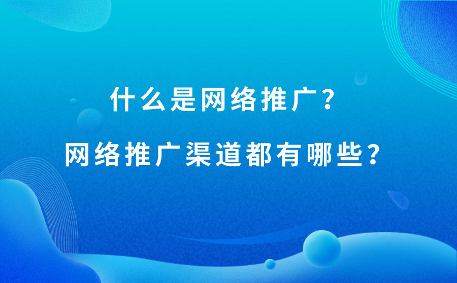 什么是网络推广？网络推广渠道都有哪些？