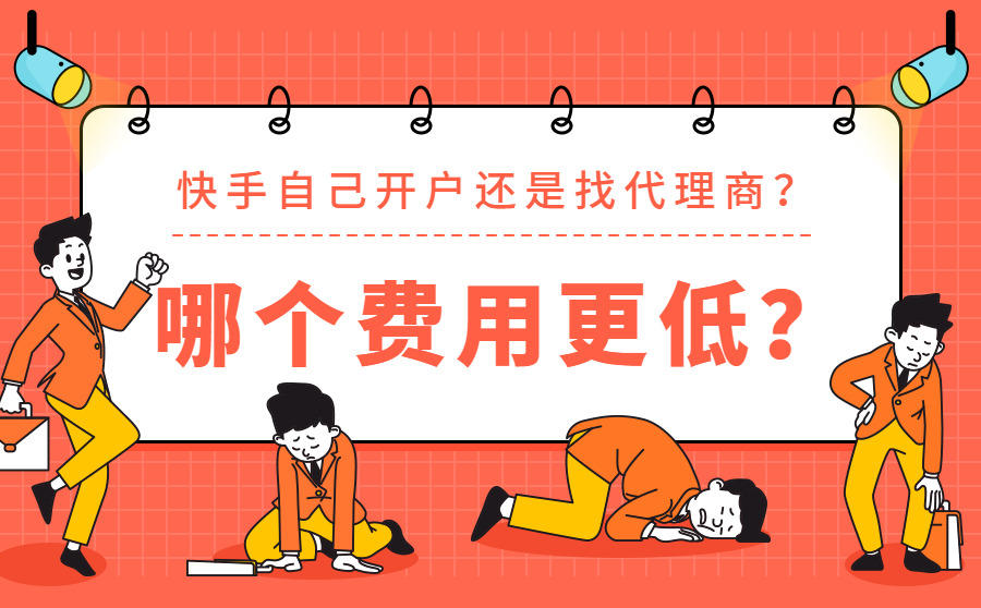 <b>快手自己开户还是找代理商？哪个费用更低？</b>