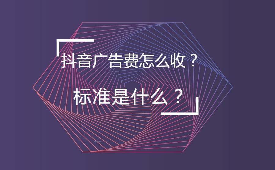 <b>抖音广告费怎么收？标准是什么？</b>