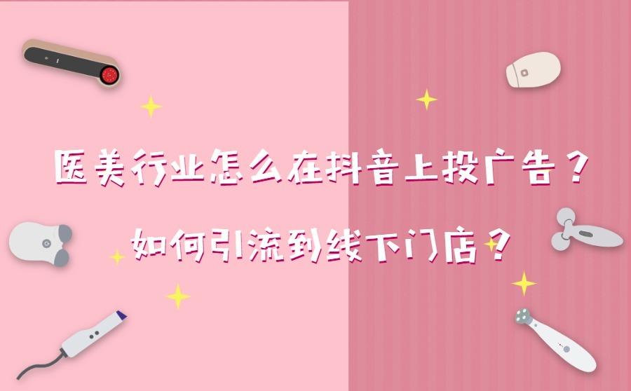 <b>医美行业怎么在抖音上投广告？如何引流到线下门店？</b>