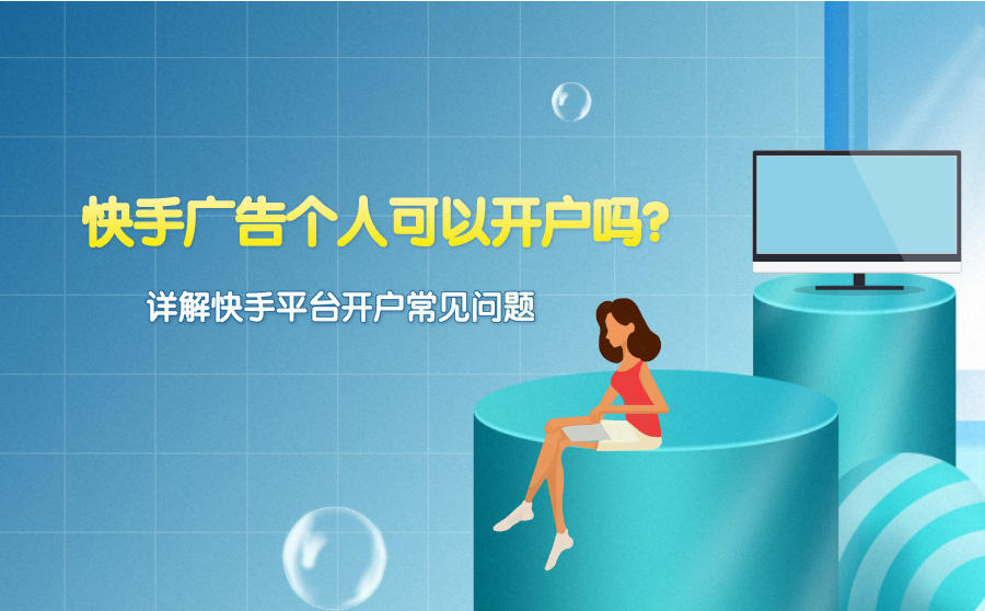 <b>快手广告个人可以开户吗-详解快手平台开户常见问题</b>