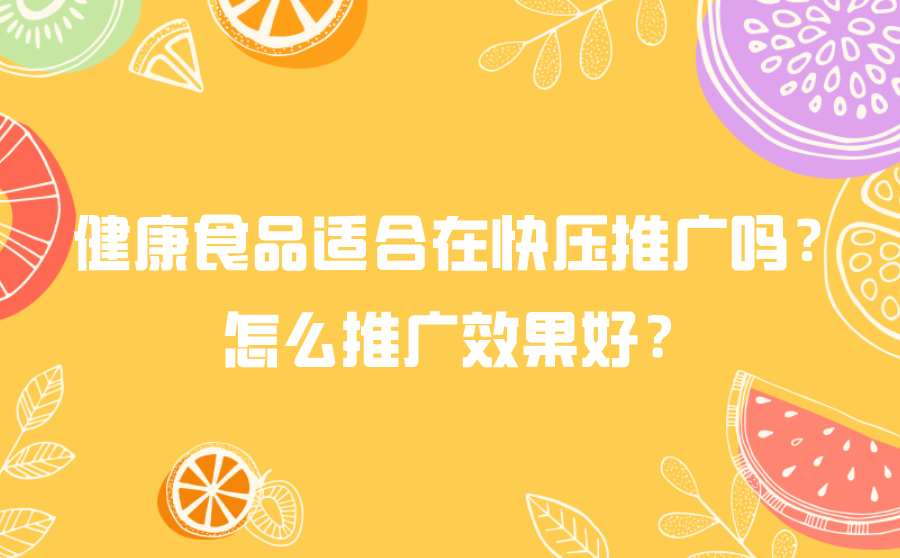 <b>健康食品适合在快压推广吗？怎么推广效果好？</b>