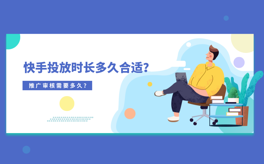 <b>快手投放时长多久合适？推广审核需要多久？</b>