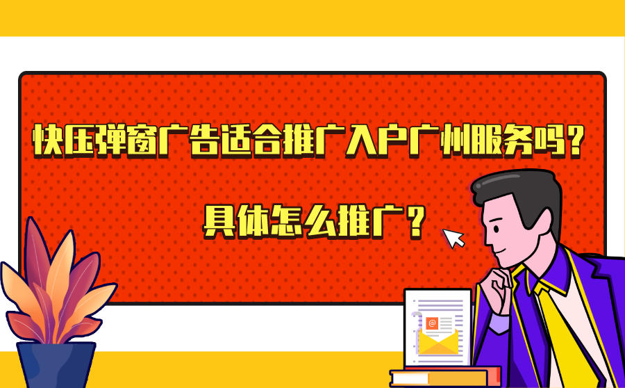 <b>快压弹窗广告适合推广入户广州服务吗？具体怎么推广？</b>