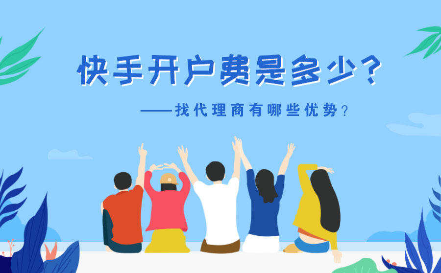 <b>快手开户费是多少？找代理商有哪些优势？</b>