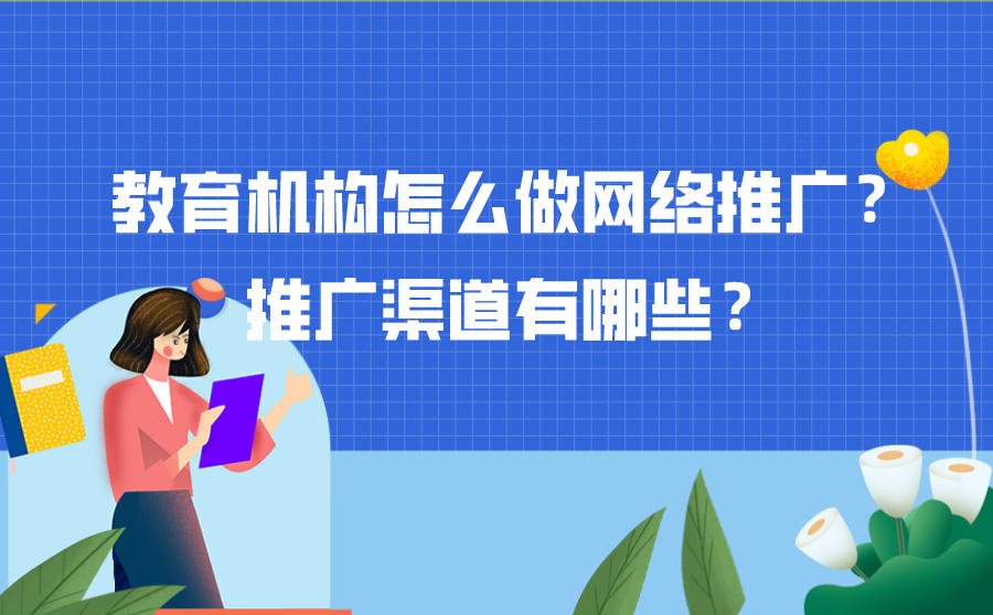 <b>教育机构怎么做网络推广？推广渠道有哪些？</b>