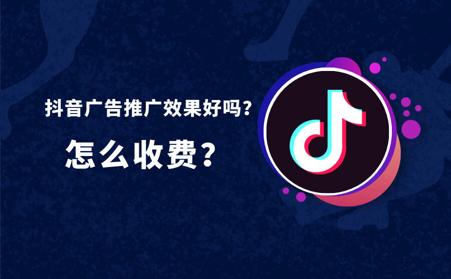 <b>抖音广告推广效果好吗？怎么收费？</b>