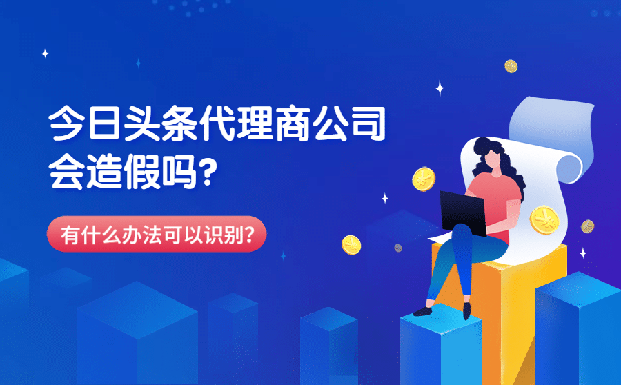 <b>今日头条代理商公司会造假吗？有什么办法可以识别？</b>