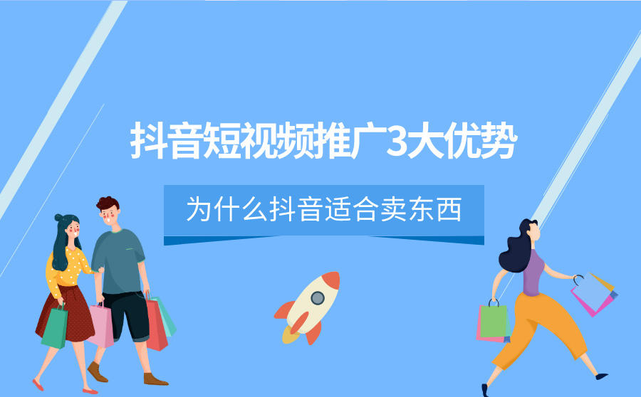 <b>抖音短视频推广3大优势，为你揭秘为什么抖音适合卖东西</b>