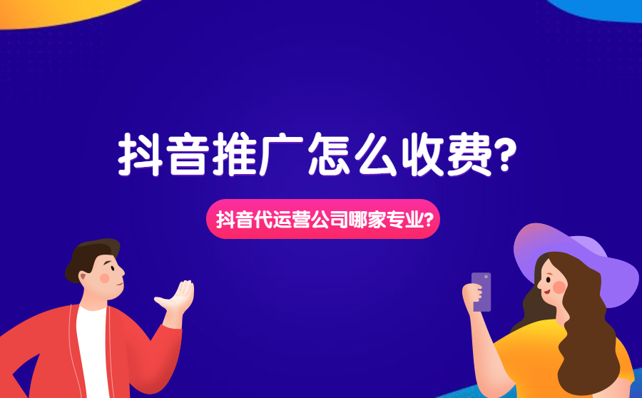 <b>抖音推广怎么收费？抖音代运营公司哪家比较专业？</b>