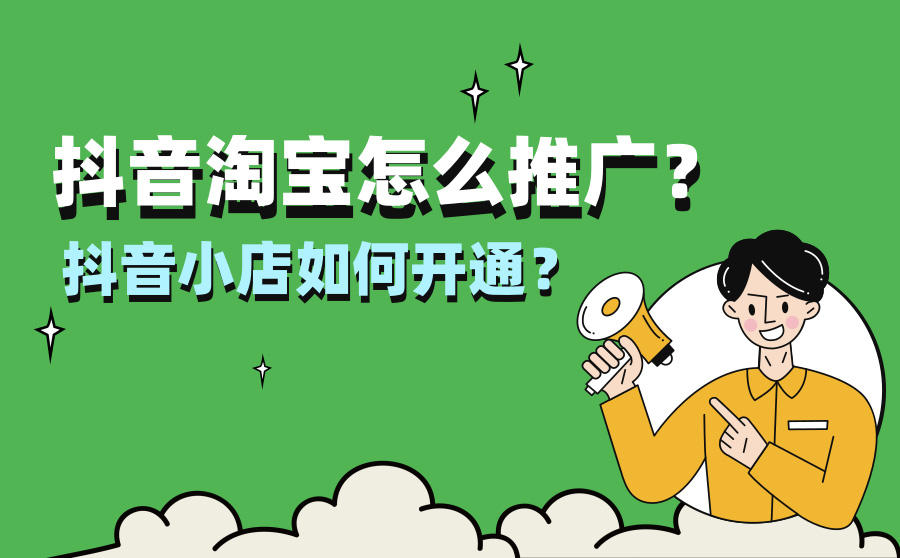 <b>抖音淘宝怎么推广？抖音小店如何开通？</b>