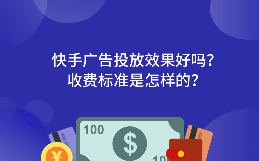 <b>快手广告投放效果好吗？收费标准是怎样的？</b>