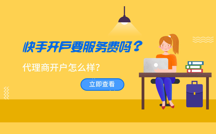 <b>快手开户要服务费吗？快手代理商开户怎么样？</b>