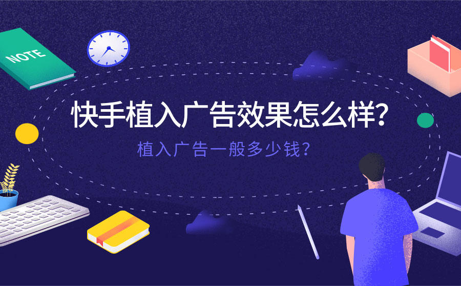 <b>快手植入广告效果怎么样？植入广告一般多少钱？</b>