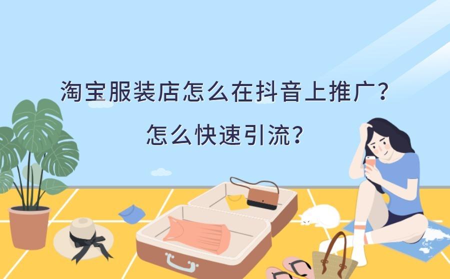 <b>淘宝服装店怎么在抖音上推广？三大方法教你快速引流</b>