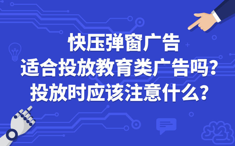 <b>快压弹窗广告适合投放教育类广告吗？投放时应该注意什么？</b>