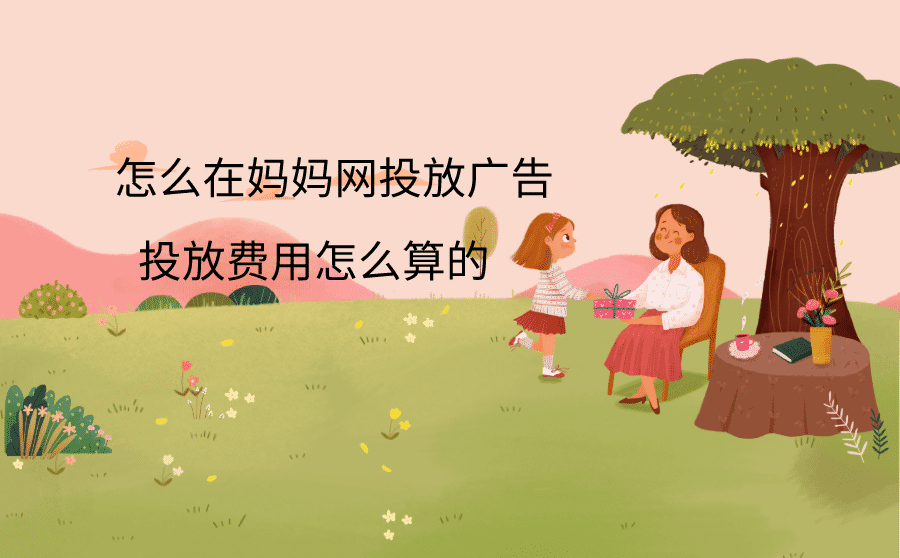 <b>怎么在妈妈网投放广告？投放费用怎么算的？</b>