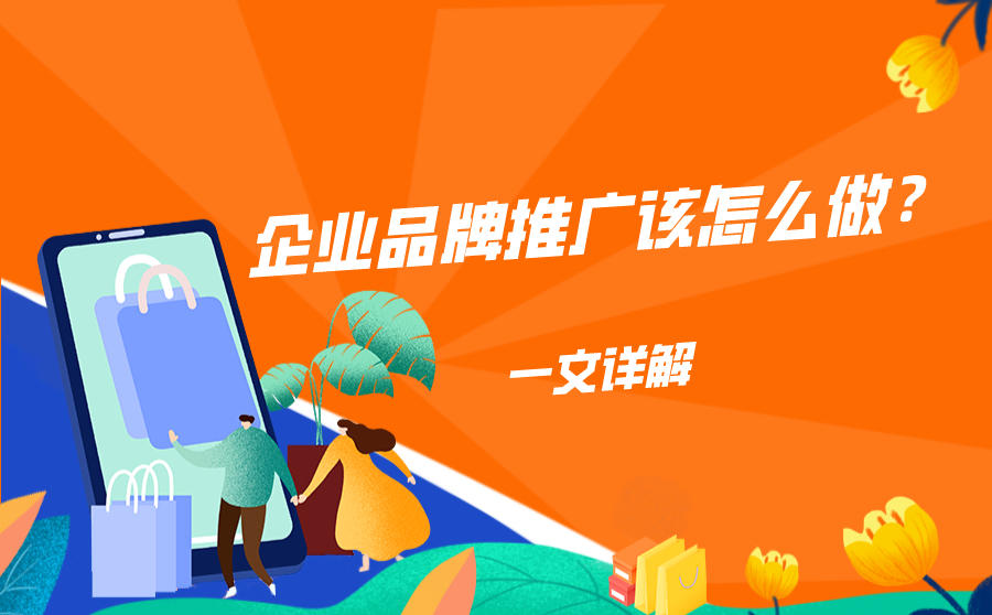 <b>企业品牌推广该怎么做？一文详解</b>
