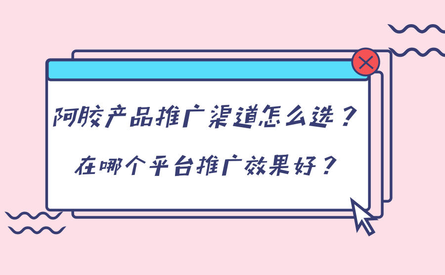 <b>阿胶产品推广渠道怎么选？在哪个平台推广效果好？</b>