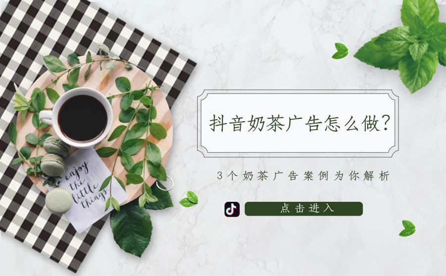 <b>抖音奶茶广告怎么做效果更好？用3个奶茶广告案例为你详细分析</b>