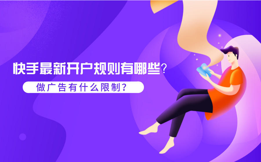 <b>快手最新开户规则有哪些？做广告有什么限制？</b>