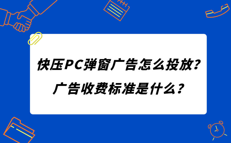 <b>快压PC弹窗广告怎么投放？广告收费标准是什么？</b>