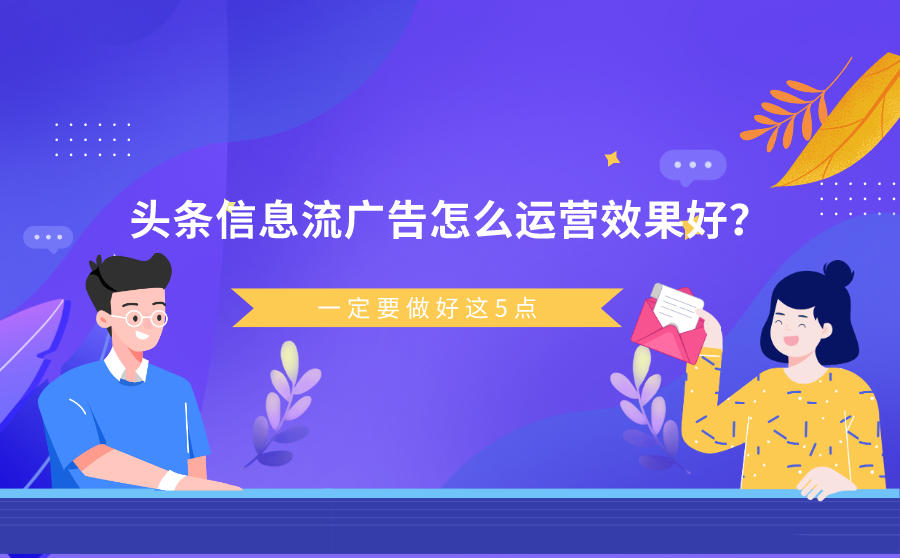 <b>头条信息流广告怎么运营效果好？一定要做好这5点</b>