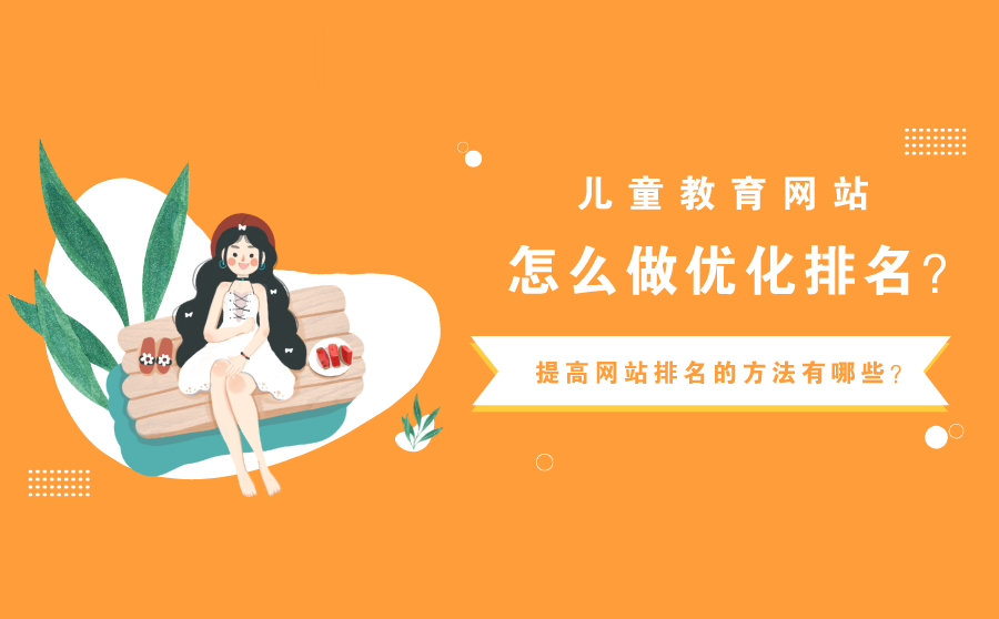 <b>儿童教育网站怎么做优化排名？提高网站排名的方法有哪些？</b>
