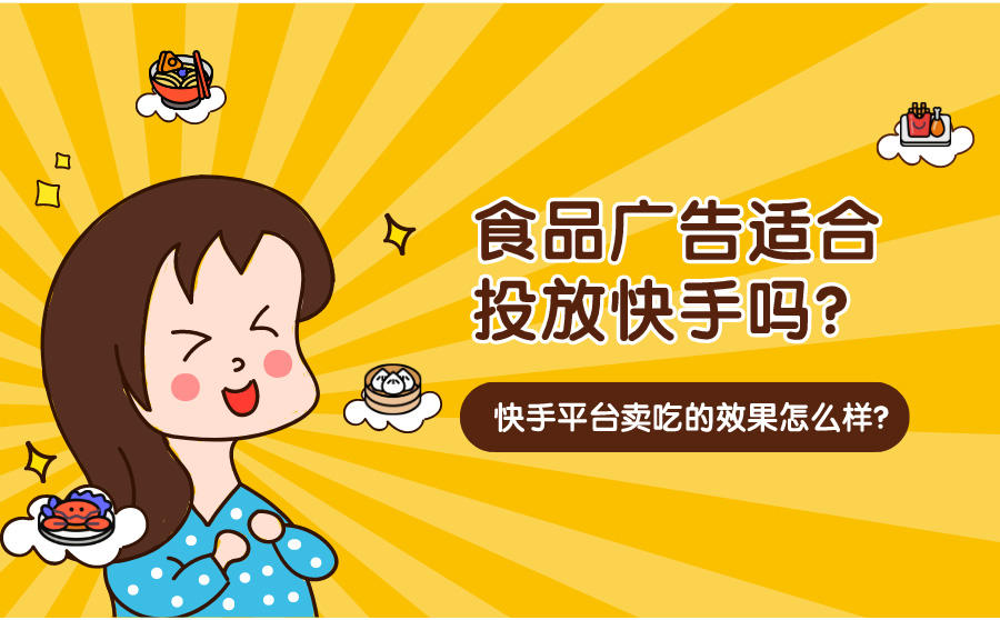 <b>食品广告适合投放快手吗？快手平台卖吃的效果怎么样？</b>