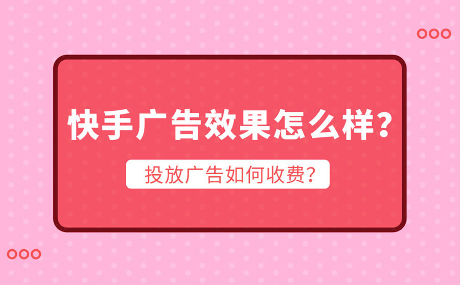 <b>快手广告效果怎么样？投放广告如何收费？</b>
