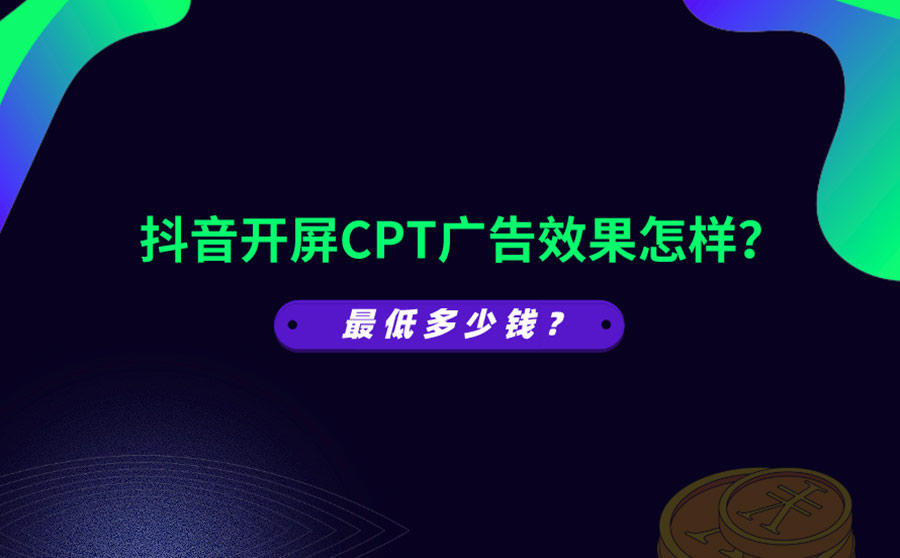 <b>抖音开屏CPT广告效果怎样？最低多少钱？</b>