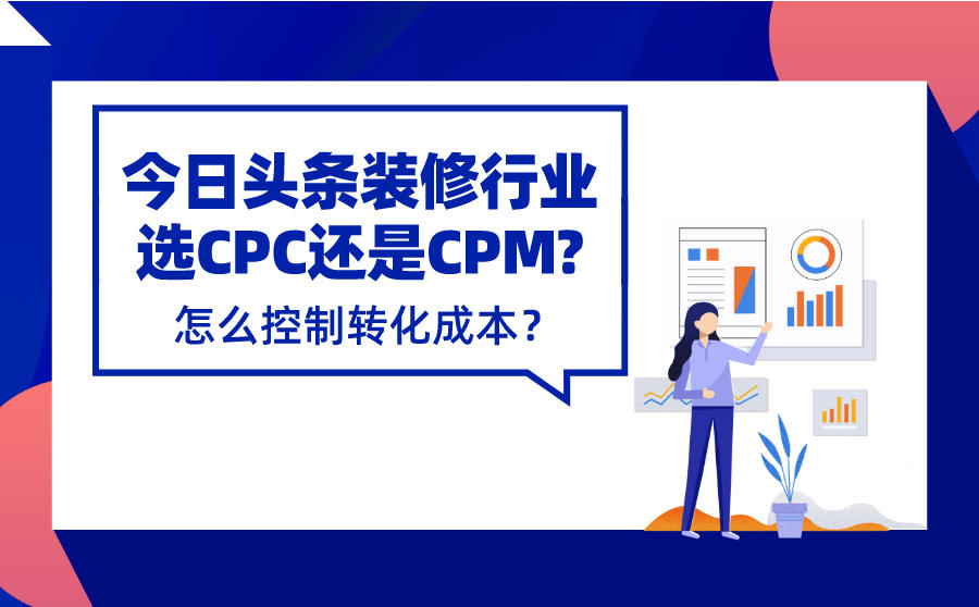 <b>今日头条装修行业投CPC还是CPM比较好？怎么控制转化成本？</b>