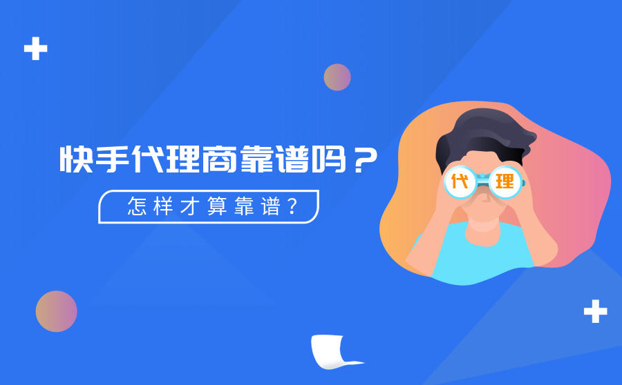 <b>快手代理商靠谱吗？怎样的快手广告代理商才算好？</b>