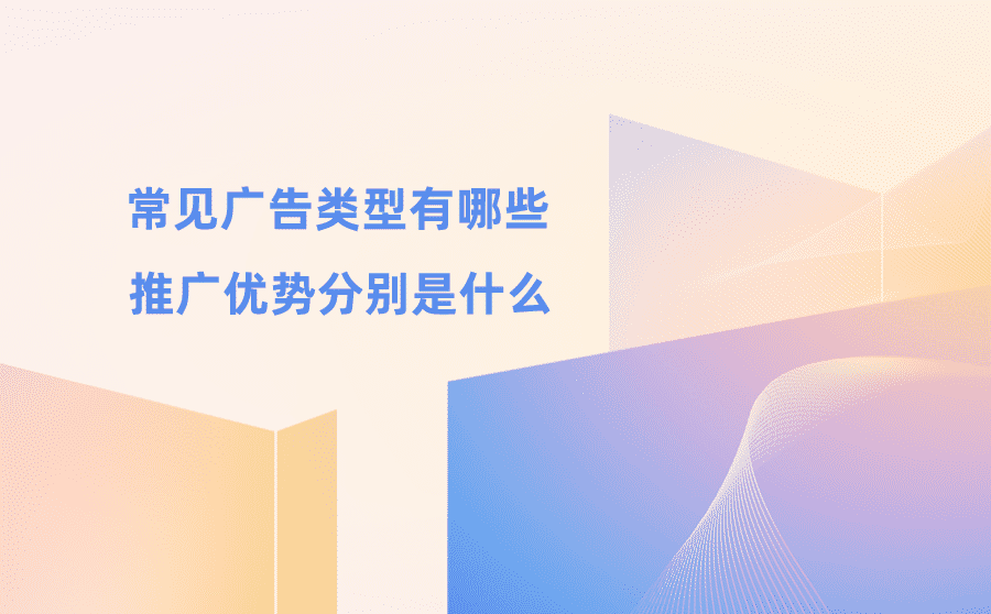 <b>常见广告类型有哪些？推广优势分别是什么？</b>