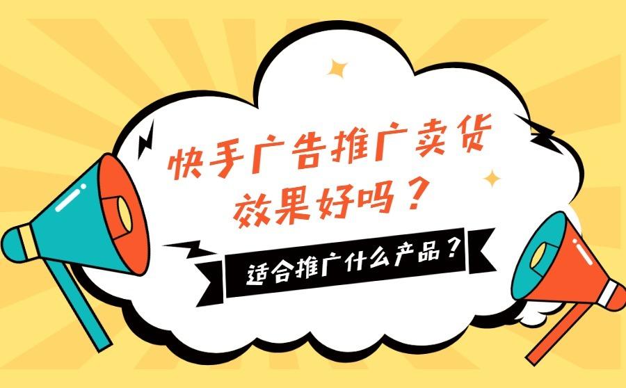 <b>快手广告推广卖货效果好吗？适合推广什么产品？</b>