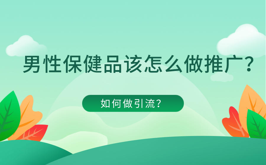 <b>男性保健品该怎么做推广？如何做引流？</b>