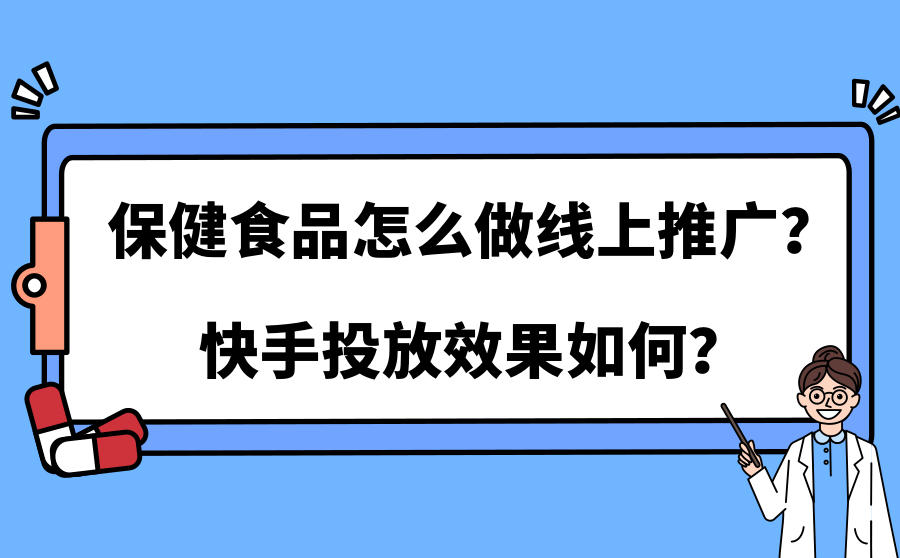 <b>保健食品怎么做线上推广？快手投放效果如何？</b>