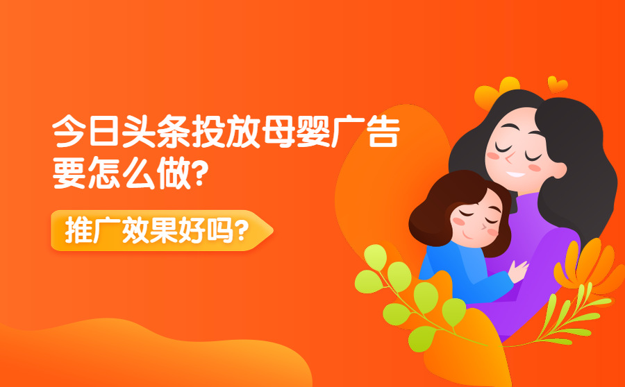 <b>今日头条投放母婴广告要怎么做？推广效果好吗？</b>
