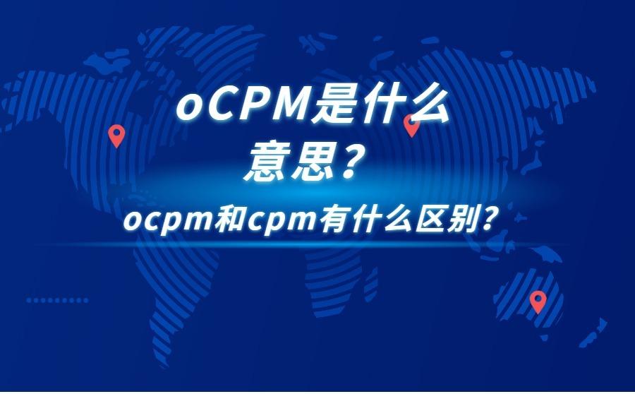 <b>oCPM是什么意思？ocpm和cpm有什么区别？</b>