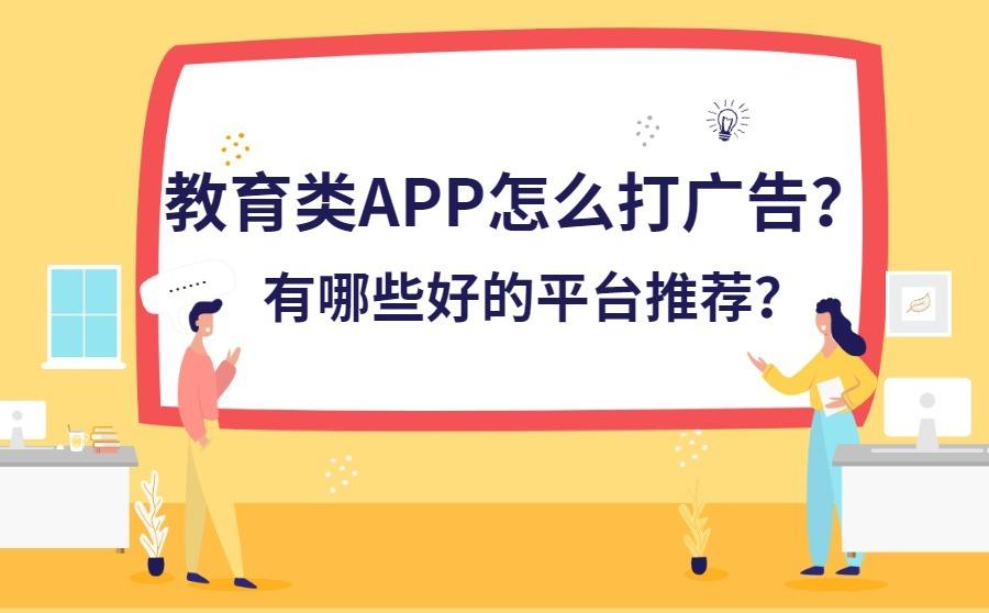 <b>教育类APP怎么打广告？有哪些好的平台推荐？</b>